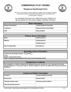 COMMONWEALTH OF VIRGINIA Dangerous Dog Renewal Form This form is to be used for annual registration renewal and for changes of address of the primary owners of dogs deemed dangerous by a court of law in the Commonwealth 
