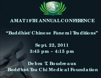 AMAT 19TH ANNUAL CONFERENCE “Buddhist/Chinese Funeral Traditions” Sept. 22, 2011 3:45 pm – 4:15 pm Debra T. Boudreaux Buddhist Tzu Chi Medical Foundation