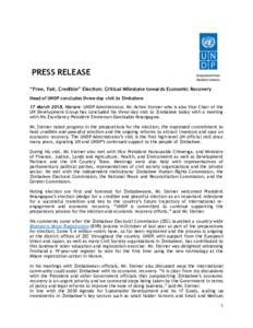 PRESS RELEASE “Free, Fair, Credible” Election: Critical Milestone towards Economic Recovery Head of UNDP concludes three-day visit to Zimbabwe 17 March 2018, Harare –UNDP Administrator, Mr. Achim Steiner who is als