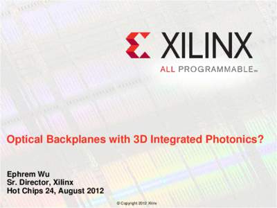 Optical Backplanes with 3D Integrated Photonics? Ephrem Wu Sr. Director, Xilinx Hot Chips 24, August 2012 © Copyright 2012 Xilinx .