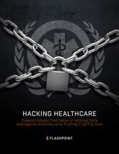 HACKING HEALTHCARE Cybercriminals Find Value in Holding Data Hostage As Alternative to Putting it Up For Sale H ack i n g H e a l t h c a re