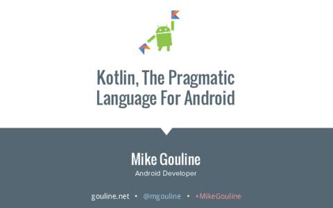 Kotlin, The Pragmatic Language For Android Mike Gouline Android Developer gouline.net • @mgouline • +MikeGouline