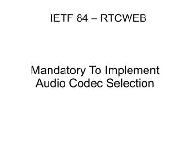 IETF 84 – RTCWEB  Mandatory To Implement Audio Codec Selection  Problem Statement
