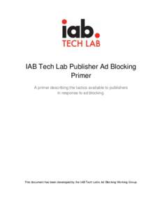 IAB Tech Lab Publisher Ad Blocking Primer A primer describing the tactics available to publishers in response to ad blocking.  This document has been developed by the IAB Tech Lab’s Ad Blocking Working Group.