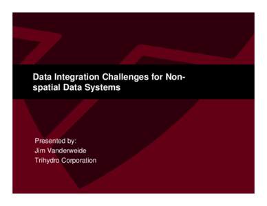 Data Integration Challenges for Nonspatial Data Systems  Presented by: Jim Vanderweide Trihydro Corporation