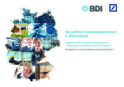 Die größten Familienunternehmen in Deutschland Ergebnisse der Frühjahrsbefragung 2016 – Chartbook I: Innovation und Investitionen – Durchgeführt vom Institut für Mittelstandsforschung (IfM) Bonn