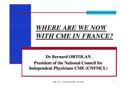 WHERE ARE WE NOW WITH CME IN FRANCE? Dr Bernard ORTOLAN President of the National Council for I d Independent