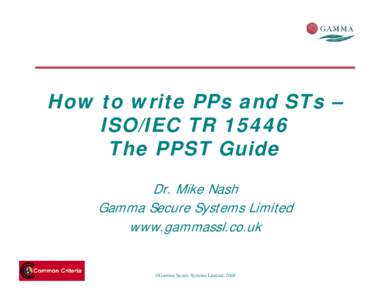 How to write PPs and STs – ISO/IEC TRThe PPST Guide Dr. Mike Nash Gamma Secure Systems Limited www.gammassl.co.uk