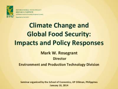 Climate Change and Global Food Security: Impacts and Policy Responses Mark W. Rosegrant Director Environment and Production Technology Division