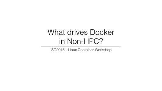 What drives Docker  in Non-HPC? ISC2016 - Linux Container Workshop IT Tinkering (Hello World) Continuous Dev/Int/Dep