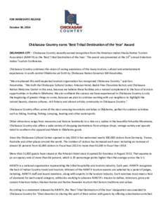 FOR IMMEDIATE RELEASE October 30, 2014 Chickasaw Country earns ‘Best Tribal Destination of the Year’ Award OKLAHOMA CITY – Chickasaw Country recently earned recognition from the American Indian Alaska Native Touris