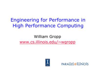 Engineering for Performance in High Performance Computing William Gropp www.cs.illinois.edu/~wgropp  Doesn’t Everyone Already Do This?