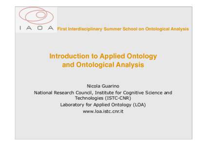 First Interdisciplinary Summer School on Ontological Analysis  Introduction to Applied Ontology and Ontological Analysis Nicola Guarino National Research Council, Institute for Cognitive Science and