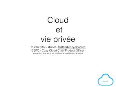 Cloud  et   vie privée Tristan Nitot - @nitot -  C3PO - Cozy Cloud Chief Product Officer auteur d’un livre sur la vie privée et la surveillance de masse