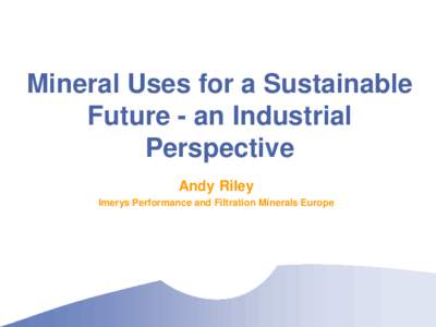 Mineral Uses for a Sustainable Future - an Industrial Perspective Andy Riley Imerys Performance and Filtration Minerals Europe
