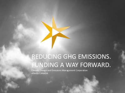REDUCING GHG EMISSIONS. FUNDING A WAY FORWARD. Climate Change and Emissions Management Corporation Alberta CANADA  CCEMC- Platform