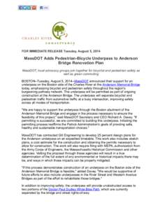 FOR IMMEDIATE RELEASE Tuesday, August 5, 2014  MassDOT Adds Pedestrian-Bicycle Underpass to Anderson Bridge Renovation Plan MassDOT, local advocacy groups join together for bicyclist and pedestrian safety as well as gree