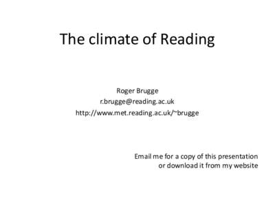 The climate of Reading Roger Brugge  http://www.met.reading.ac.uk/~brugge  Email me for a copy of this presentation