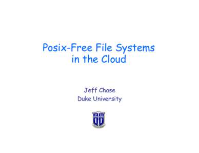 Posix-Free File Systems in the Cloud Jeff Chase Duke University  Beyond Posix