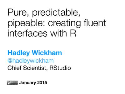 Pure, predictable, pipeable: creating fluent interfaces with R Hadley Wickham   @hadleywickham Chief Scientist, RStudio