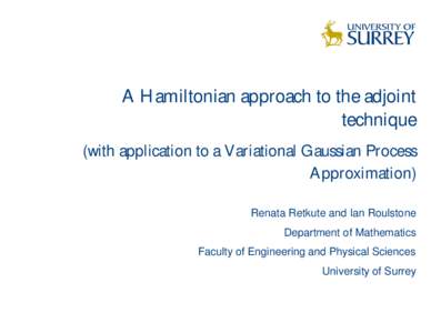 A Hamiltonian approach to the adjoint technique (with application to a Variational Gaussian Process Approximation) Renata Retkute and Ian Roulstone Department of Mathematics