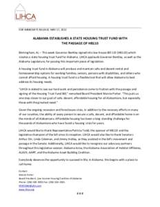 FOR IMMEDIATE RELEASE: MAY 17, 2012  ALABAMA ESTABLISHES A STATE HOUSING TRUST FUND WITH THE PASSAGE OF HB110 Birmingham, AL – This week Governor Bentley signed into law House Bill 110 (HB110) which creates a state hou