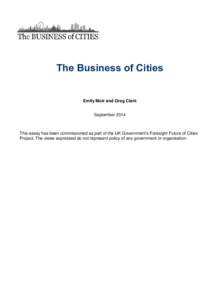 The Business of Cities Emily Moir and Greg Clark September 2014 This essay has been commissioned as part of the UK Government’s Foresight Future of Cities Project. The views expressed do not represent policy of any gov