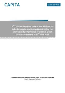 2nd Quarter Report of 2014 to the Minister for Jobs, Enterprise and Innovation detailing the analysis and performance of the SME Credit Guarantee Scheme at 30th JuneCapita Asset Services (Ireland) Limited acting a
