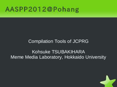 AASPP2012@Pohang  Compilation Tools of JCPRG Kohsuke TSUBAKIHARA Meme Media Laboratory, Hokkaido University