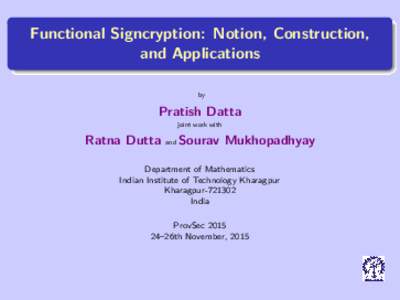 Functional Signcryption: Notion, Construction, and Applications by Pratish Datta joint work with
