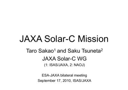 JAXA Solar-C Mission Taro Sakao1 and Saku Tsuneta2 JAXA Solar-C WG (1: ISAS/JAXA, 2: NAOJ) ESA-JAXA bilateral meeting September 17, 2010, ISAS/JAXA