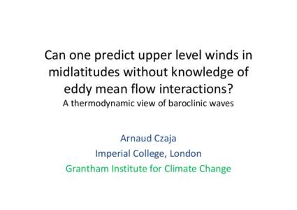 Can one predict upper level winds in midlatitudes without knowledge of eddy mean flow interactions? A thermodynamic view of baroclinic waves  Arnaud Czaja