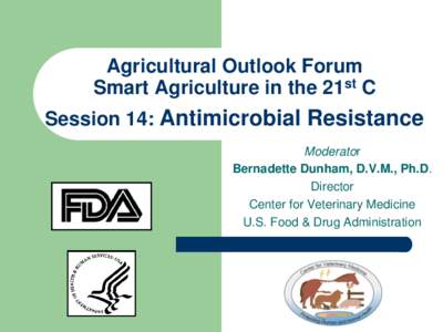 Agricultural Outlook Forum Smart Agriculture in the 21st C Session 14: Antimicrobial Resistance Moderator Bernadette Dunham, D.V.M., Ph.D. Director