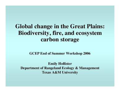 Global change in the Great Plains: Biodiversity, fire, and ecosystem carbon storage GCEP End of Summer Workshop 2006 Emily Hollister Department of Rangeland Ecology & Management