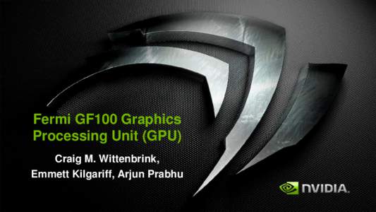 Fermi GF100 Graphics Processing Unit (GPU) Craig M. Wittenbrink, Emmett Kilgariff, Arjun Prabhu  Acknowledgements