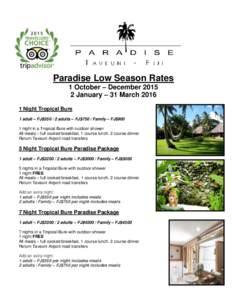 Paradise Low Season Rates 1 October – December[removed]January – 31 March[removed]Night Tropical Bure 1 adult – FJ$[removed]adults – FJ$750 / Family – FJ$900 1 night in a Tropical Bure with outdoor shower