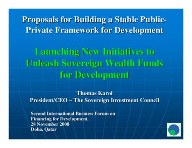 Proposals for Building a Stable PublicPrivate Framework for Development  Launching New Initiatives to Unleash Sovereign Wealth Funds for Development Thomas Karol
