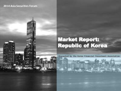 2014 Asia Securities Forum  Presented by the Korea Financial Investment Association Korea Financial Investment Association