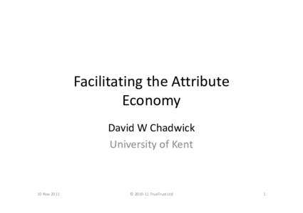 Facilitating the Attribute Economy David W Chadwick University of Kent  10 Nov 2011