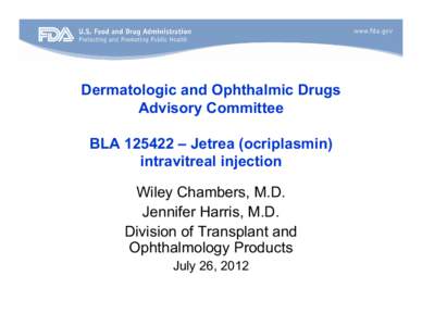 Dermatologic and Ophthalmic Drugs Advisory Committee BLA[removed] – Jetrea (ocriplasmin) intravitreal injection Wiley Chambers, M.D. Jennifer Harris, M.D.