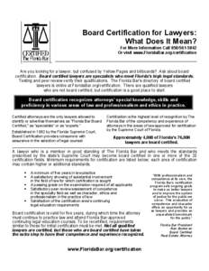 Board Certification for Lawyers: What Does It Mean? For More Information Call[removed]Or visit www.FloridaBar.org/certification  Are you looking for a lawyer, but confused by Yellow Pages and billboards? Ask about b