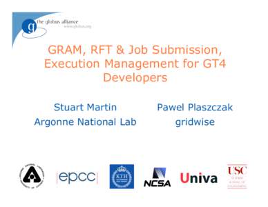 GRAM, RFT & Job Submission, Execution Management for GT4 Developers Stuart Martin  Pawel Plaszczak