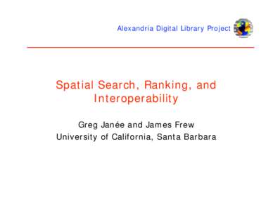 Alexandria Digital Library Project  Spatial Search, Ranking, and Interoperability Greg Janée and James Frew University of California, Santa Barbara