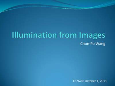 Chun-Po Wang  CS7670: October 4, 2011 Scene Illumination  What is it?