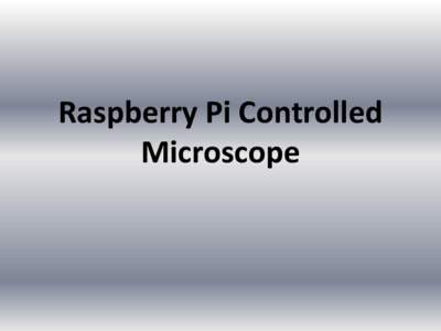 Raspberry Pi Controlled Microscope Aims • Open Source Microscope • High quality images