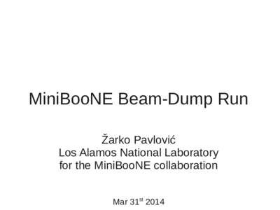 MiniBooNE Beam-Dump Run Žarko Pavlović Los Alamos National Laboratory for the MiniBooNE collaboration Mar 31st 2014