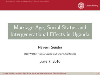 Introduction Data & Methodology Results Conclusions  Marriage Age, Social Status and Intergenerational Effects in Uganda Naveen Sunder UNU-WIDER Human Capital and Growth Conference