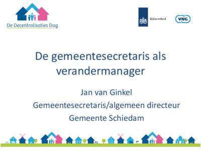 De gemeentesecretaris als verandermanager Jan van Ginkel Gemeentesecretaris/algemeen directeur Gemeente Schiedam