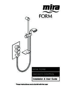 MIRA FORM SHOWER CONTROL Installation & User Guide These instructions are to be left with the user  1