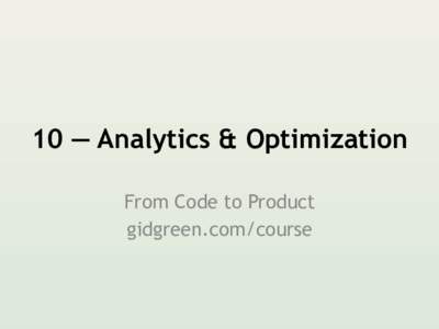 10 — Analytics & Optimization From Code to Product gidgreen.com/course Lecture 10 • 